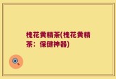 槐花黄精茶(槐花黄精茶：保健神器)
