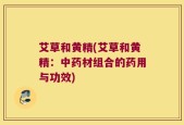 艾草和黄精(艾草和黄精：中药材组合的药用与功效)