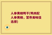 人参黄精鸭干(鸭肉配人参黄精，营养美味佳选择)