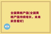 全国黄精产值(全国黄精产值持续增长，未来前景看好)