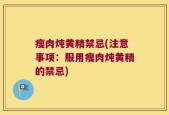 瘦肉炖黄精禁忌(注意事项：服用瘦肉炖黄精的禁忌)