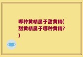 哪种黄精属于甜黄精(甜黄精属于哪种黄精？)