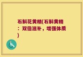 石斛花黄精(石斛黄精：双倍滋补，增强体质)