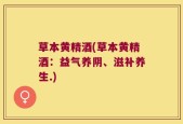 草本黄精酒(草本黄精酒：益气养阴、滋补养生.)