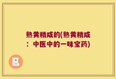 熟黄精咸的(熟黄精咸：中医中的一味宝药)