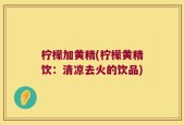 柠檬加黄精(柠檬黄精饮：清凉去火的饮品)