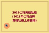 2019仁和黄精牡蛎(2019年仁和品牌黄精牡蛎上市新闻)