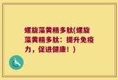 螺旋藻黄精多肽(螺旋藻黄精多肽：提升免疫力，促进健康！)
