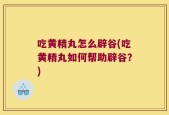 吃黄精丸怎么辟谷(吃黄精丸如何帮助辟谷？)