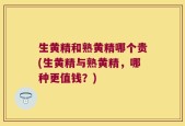 生黄精和熟黄精哪个贵(生黄精与熟黄精，哪种更值钱？)