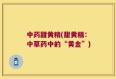 中药甜黄精(甜黄精：中草药中的“黄金”)