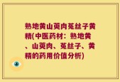 熟地黄山萸肉菟丝子黄精(中医药材：熟地黄、山萸肉、菟丝子、黄精的药用价值分析)