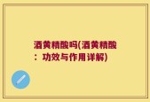 酒黄精酸吗(酒黄精酸：功效与作用详解)