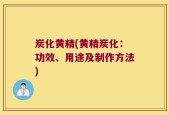 炭化黄精(黄精炭化：功效、用途及制作方法)