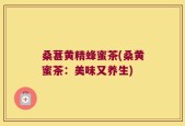 桑葚黄精蜂蜜茶(桑黄蜜茶：美味又养生)