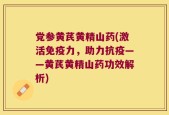 党参黄芪黄精山药(激活免疫力，助力抗疫——黄芪黄精山药功效解析)
