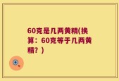 60克是几两黄精(换算：60克等于几两黄精？)