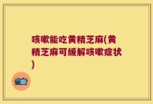 咳嗽能吃黄精芝麻(黄精芝麻可缓解咳嗽症状)