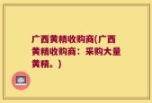广西黄精收购商(广西黄精收购商：采购大量黄精。)