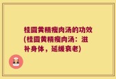 桂圆黄精瘦肉汤的功效(桂圆黄精瘦肉汤：滋补身体，延缓衰老)