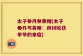 太子参丹参黄精(太子参丹与黄精：药材收获季节的来临)