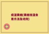 痰湿黄精(黄精祛湿食用方法及功效)