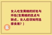 女人吃生黄精的好处与坏处(生黄精的优点与缺点，女人应该如何选择食用？)
