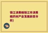镇江滇黄精镇江市滇黄精药材产业发展前景分析)