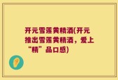 开元雪莲黄精酒(开元推出雪莲黄精酒，爱上“精”品口感)