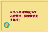 有多少品种黄精(多少品种黄精：探索黄精的多样性)
