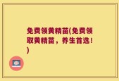 免费领黄精苗(免费领取黄精苗，养生首选！)