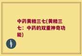 中药黄精三七(黄精三七：中药的双重神奇功能)