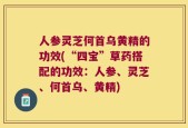 人参灵芝何首乌黄精的功效(“四宝”草药搭配的功效：人参、灵芝、何首乌、黄精)