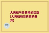 大黄精与姜黄精的区别(大黄精和姜黄精的差异)