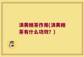 滇黄精茶作用(滇黄精茶有什么功效？)
