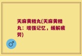 天麻黄精丸(天麻黄精丸：增强记忆，缓解疲劳)