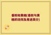香附和黄精(香附与黄精的功效及用途简介)
