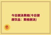 今日靓汤黄精(今日健康饮品：黄精靓汤)