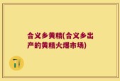 合义乡黄精(合义乡出产的黄精火爆市场)