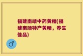 福建南靖中药黄精(福建南靖特产黄精，养生佳品)
