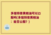 多瑞特姜黄精油可以口服吗(多瑞特姜黄精油：能否口服？)