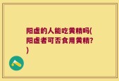 阳虚的人能吃黄精吗(阳虚者可否食用黄精？)