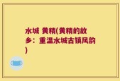 水城 黄精(黄精的故乡：重温水城古镇风韵)