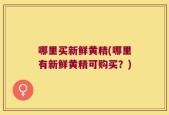 哪里买新鲜黄精(哪里有新鲜黄精可购买？)