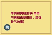 羊肉和黄精虫草(羊肉与黄精虫草搭配，增强补气效果)