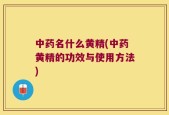 中药名什么黄精(中药黄精的功效与使用方法)