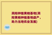 简阳种植黄精基地(简阳黄精种植基地盛产，助力当地农业发展)
