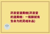 药圣堂酒黄精(药圣堂的酒黄精：一瓶酿就有生命力的灵魂补品)