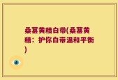 桑葚黄精白带(桑葚黄精：护你白带温和平衡)