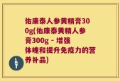 佑康泰人参黄精膏300g(佑康泰黄精人参膏300g - 增强体魄和提升免疫力的营养补品)